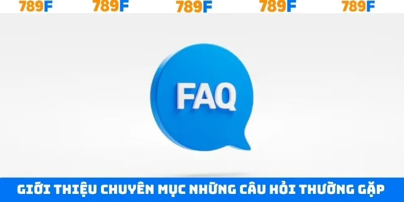 Giải đáp đầy đủ những câu hỏi thường gặp 789F Giải đáp đầy đủ những câu hỏi thường gặp 789F