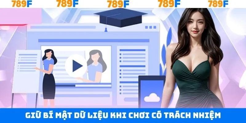 Chơi có trách nhiệm 789F với việc giữ kín mọi thông tin Chơi có trách nhiệm 789F với việc giữ kín mọi thông tin
