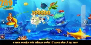 4 Kinh Nghiệm Rút Tiền An Toàn Từ Game Bắn Cá Tại 789F
