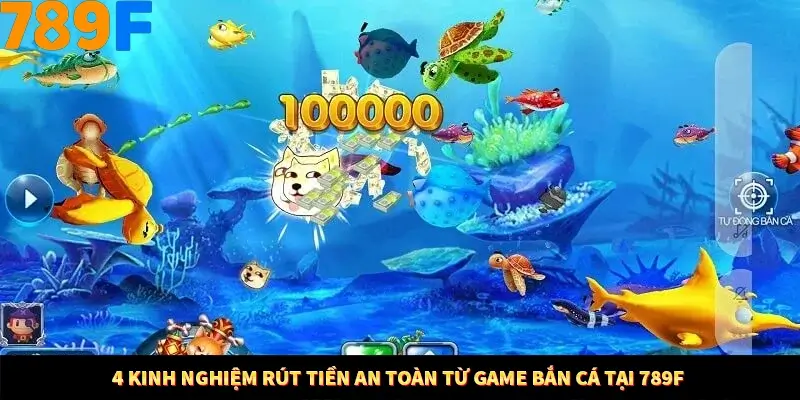 4 Kinh Nghiệm Rút Tiền An Toàn Từ Game Bắn Cá Tại 789F