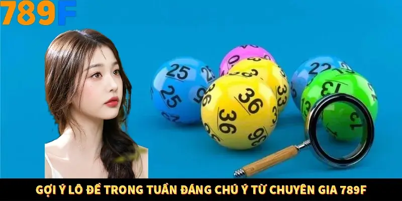 Gợi ý lô đề trong tuần đáng chú ý từ chuyên gia 789F