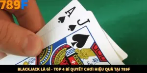 Blackjack Là Gì - Top 4 Bí Quyết Chơi Hiệu Quả Tại 789F