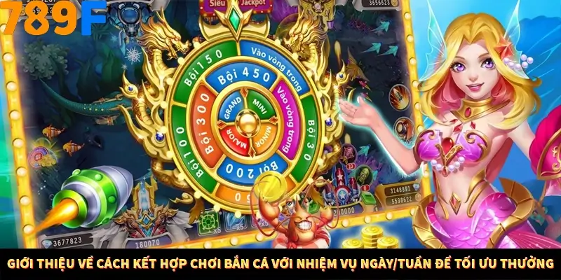 Mẹo Chia Bài 3 Cây Dễ Thắng Tại Trang Chủ 789F 7 Giới thiệu về cách kết hợp chơi bắn cá với nhiệm vụ ngày/tuần để tối ưu thưởng