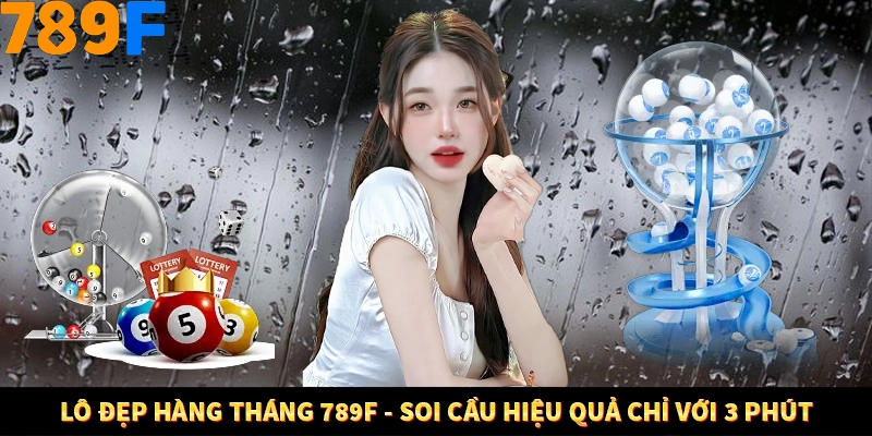 Lô Đẹp Hàng Tháng 789F - Soi Cầu Hiệu Quả Chỉ Với 3 Phút