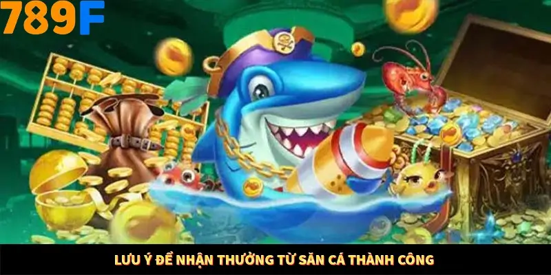 Lưu ý để nhận thưởng từ săn cá thành công