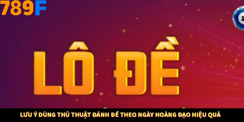Lưu ý dùng thủ thuật đánh đề theo ngày hoàng đạo hiệu quả