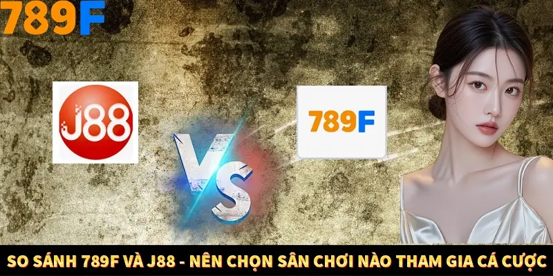 So Sánh 789F Và J88 - Nên Chọn Sân Chơi Nào Tham Gia Cá Cược