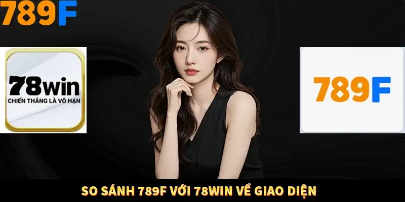 So sánh 789F với 78Win về giao diện