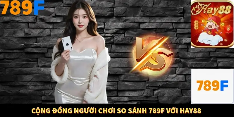 Cộng đồng người chơi so sánh 789F với Hay88