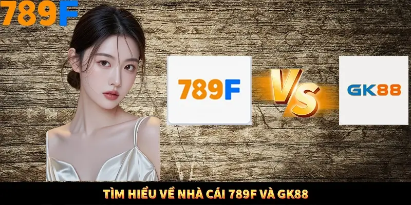 Tìm hiểu về nhà cái 789F và GK88
