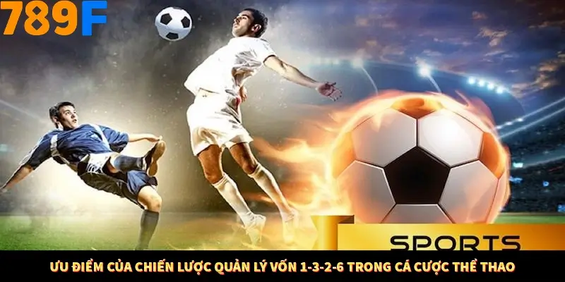 Ưu điểm của chiến lược quản lý vốn 1-3-2-6 trong cá cược thể thao