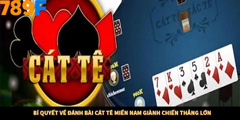 Bí quyết về đánh bài cát tê miền Nam giành chiến thắng lớn