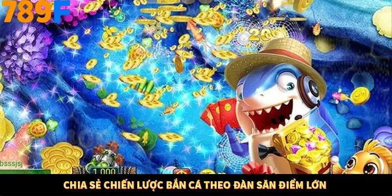 Chia sẻ chiến lược bắn cá theo đàn săn điểm lớn