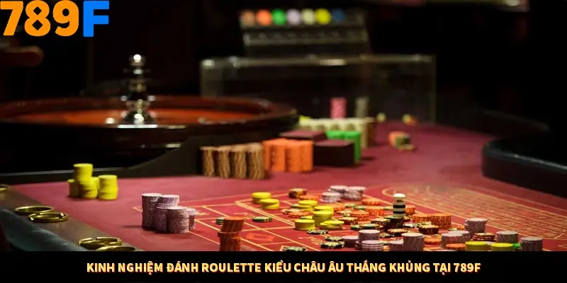 Kinh Nghiệm Đánh Roulette Kiểu Châu Âu Thắng Khủng Tại 789F