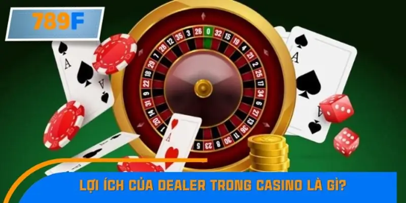 Lợi ích của Dealer trong Casino là gì?