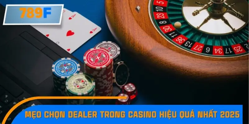 Mẹo chọn Dealer trong Casino hiệu quả nhất 2025