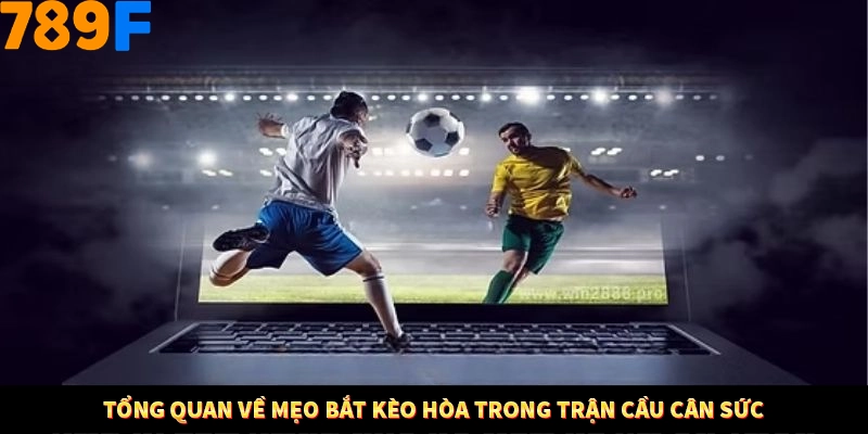 Tổng quan về mẹo bắt kèo hòa trong trận cầu cân sức