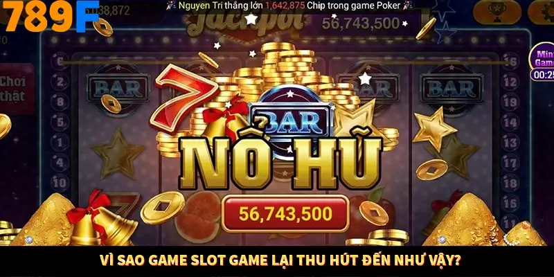 Vì sao game slot game lại thu hút đến như vậy?