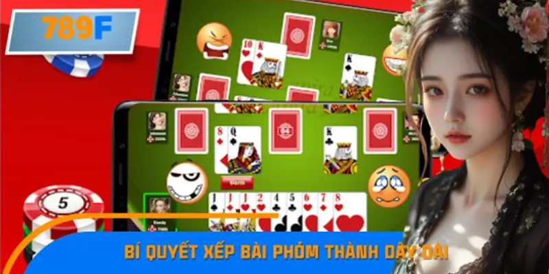 Bí Quyết Xếp Bài Phỏm Thành Dây Dài Tăng Tỷ Lệ Thắng Ở 789F