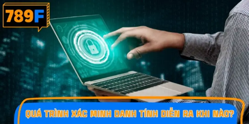 Quá trình xác minh danh tính (KYC) diễn ra khi nào?